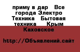 приму в дар - Все города Электро-Техника » Бытовая техника   . Крым,Каховское